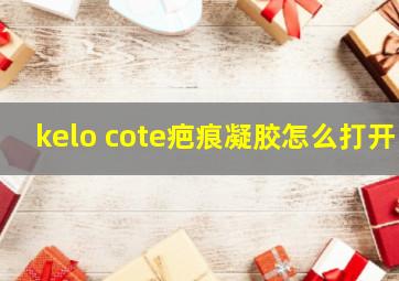 kelo cote疤痕凝胶怎么打开